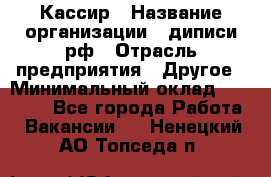 Кассир › Название организации ­ диписи.рф › Отрасль предприятия ­ Другое › Минимальный оклад ­ 30 000 - Все города Работа » Вакансии   . Ненецкий АО,Топседа п.